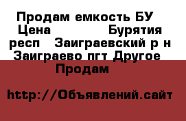 Продам емкость БУ › Цена ­ 50 000 - Бурятия респ., Заиграевский р-н, Заиграево пгт Другое » Продам   